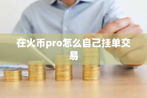 在火幣pro怎么自己掛單交易
