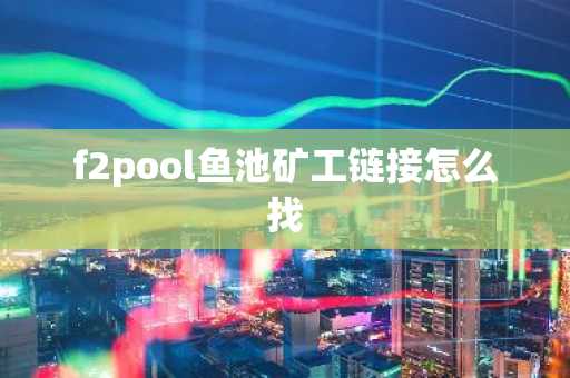 f2pool魚池礦工鏈接怎么找