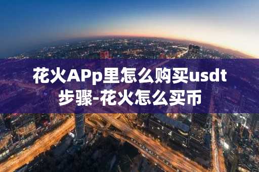 花火APp里怎么購買usdt步驟-花火怎么買幣