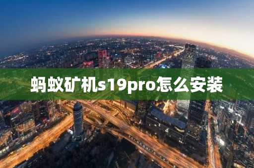 螞蟻礦機s19pro怎么安裝