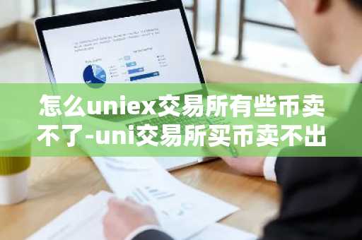 怎么uniex交易所有些幣賣不了-uni交易所買幣賣不出去