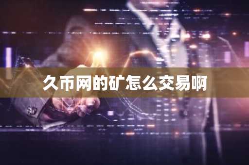 久幣網的礦怎么交易啊