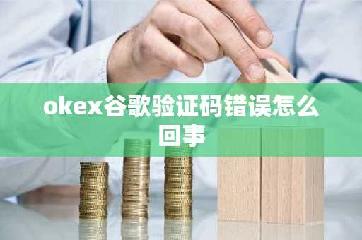 okex谷歌驗(yàn)證碼錯(cuò)誤怎么回事