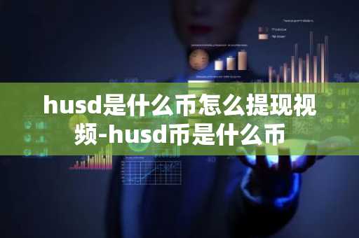 husd是什么幣怎么提現(xiàn)視頻-husd幣是什么幣