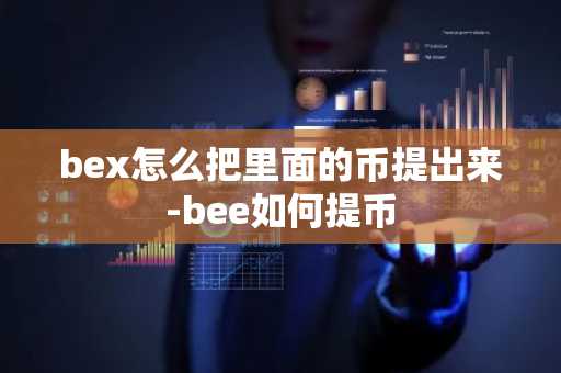 bex怎么把里面的幣提出來-bee如何提幣