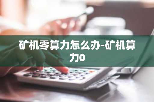 礦機零算力怎么辦-礦機算力0