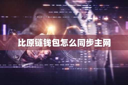比原鏈錢包怎么同步主網