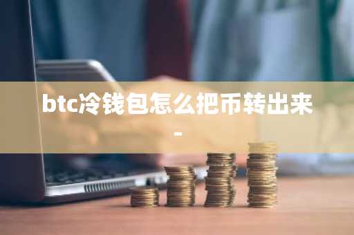 btc冷錢包怎么把幣轉出來-