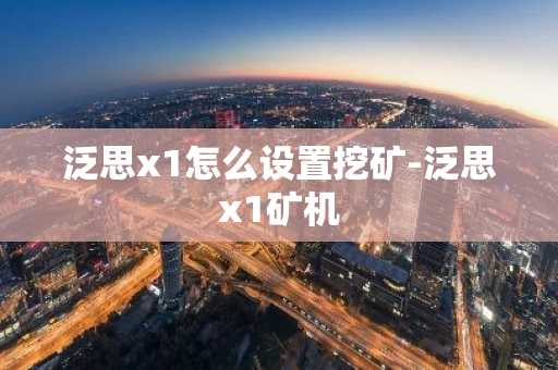 泛思x1怎么設置挖礦-泛思x1礦機
