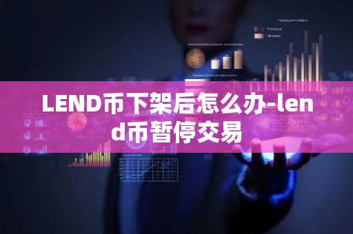 LEND幣下架后怎么辦-lend幣暫停交易