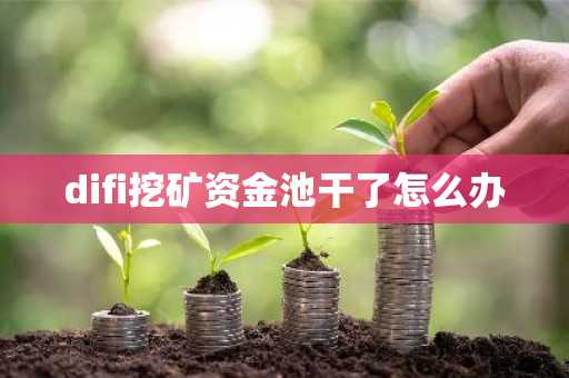 difi挖礦資金池干了怎么辦