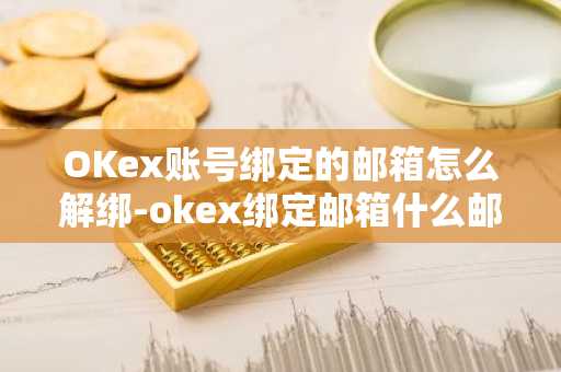 OKex賬號綁定的郵箱怎么解綁-okex綁定郵箱什么郵箱