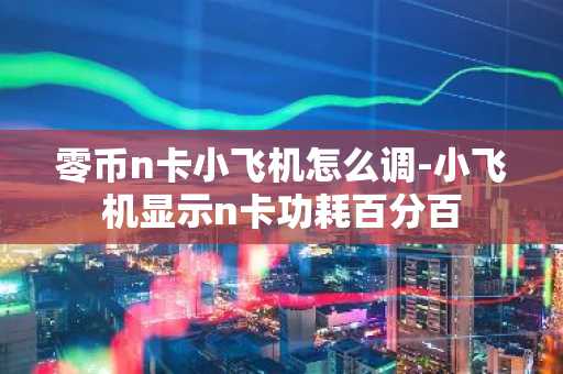 零幣n卡小飛機怎么調-小飛機顯示n卡功耗百分百