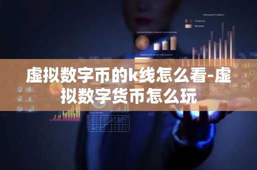 虛擬數字幣的k線怎么看-虛擬數字貨幣怎么玩