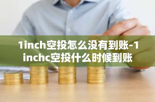 1inch空投怎么沒有到賬-1inchc空投什么時候到賬