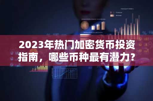 2023年熱門加密貨幣投資指南，哪些幣種最有潛力？