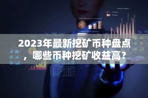 2023年最新挖礦幣種盤點，哪些幣種挖礦收益高？