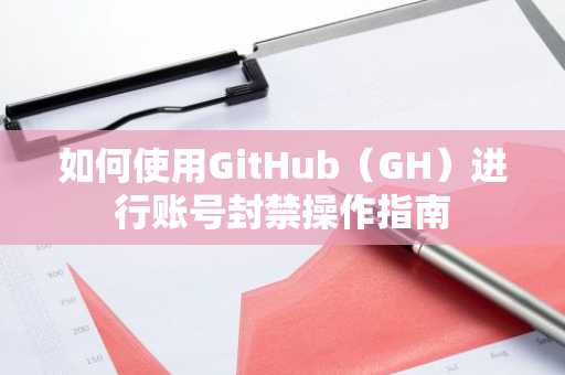 如何使用GitHub（GH）進行賬號封禁操作指南