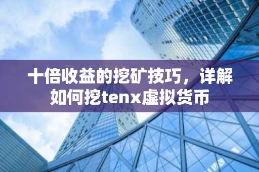 十倍收益的挖礦技巧，詳解如何挖tenx虛擬貨幣