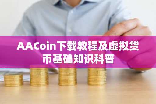 AACoin下載教程及虛擬貨幣基礎知識科普