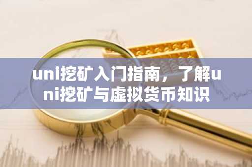 uni挖礦入門指南，了解uni挖礦與虛擬貨幣知識