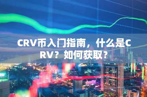 CRV幣入門指南，什么是CRV？如何獲取？