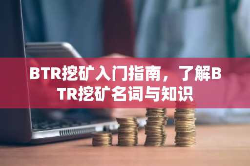 BTR挖礦入門指南，了解BTR挖礦名詞與知識(shí)