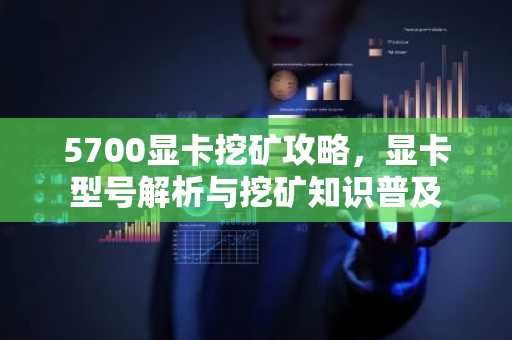 5700顯卡挖礦攻略，顯卡型號解析與挖礦知識普及