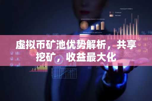 虛擬幣礦池優勢解析，共享挖礦，收益最大化