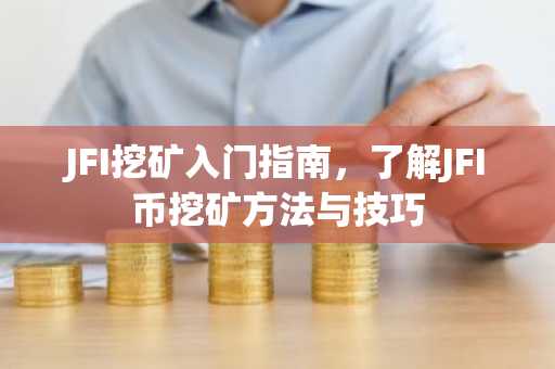 JFI挖礦入門指南，了解JFI幣挖礦方法與技巧