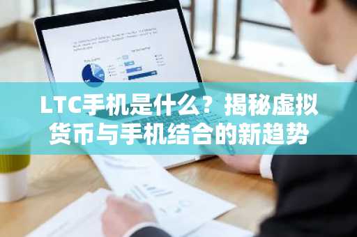 LTC手機是什么？揭秘虛擬貨幣與手機結合的新趨勢