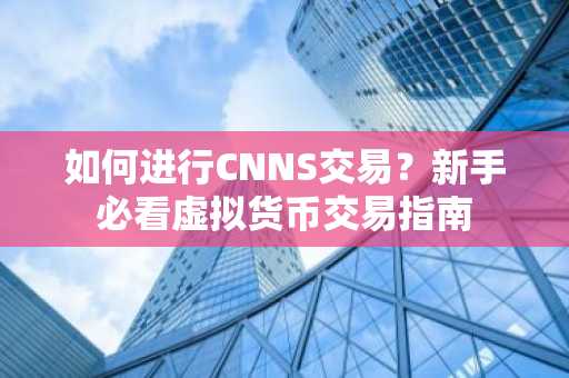如何進行CNNS交易？新手必看虛擬貨幣交易指南