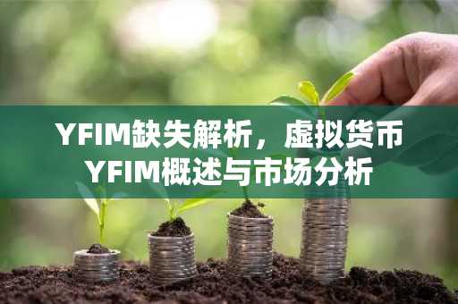 YFIM缺失解析，虛擬貨幣YFIM概述與市場分析
