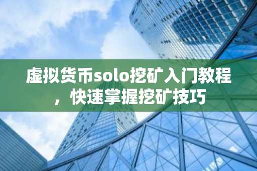 虛擬貨幣solo挖礦入門教程，快速掌握挖礦技巧