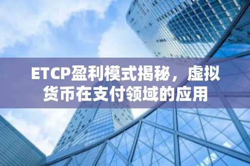 ETCP盈利模式揭秘，虛擬貨幣在支付領域的應用