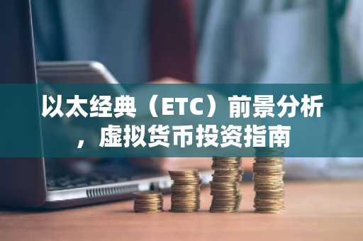 以太經典（ETC）前景分析，虛擬貨幣投資指南