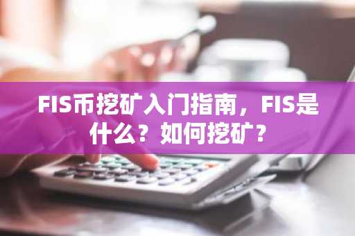 FIS幣挖礦入門指南，FIS是什么？如何挖礦？