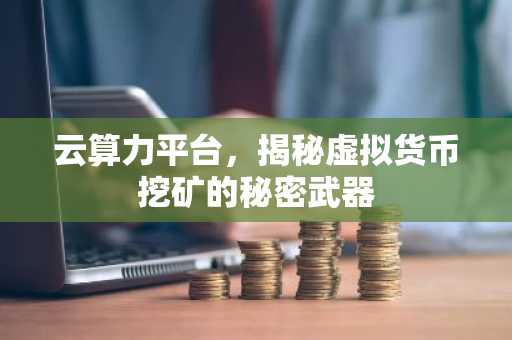 云算力平臺，揭秘虛擬貨幣挖礦的秘密武器