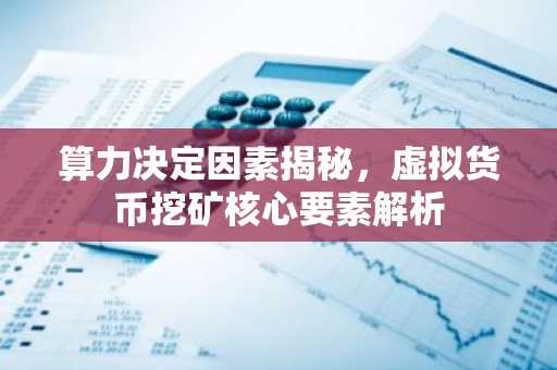 算力決定因素揭秘，虛擬貨幣挖礦核心要素解析
