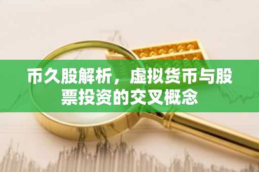 幣久股解析，虛擬貨幣與股票投資的交叉概念