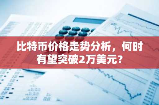 比特幣價格走勢分析，何時有望突破2萬美元？